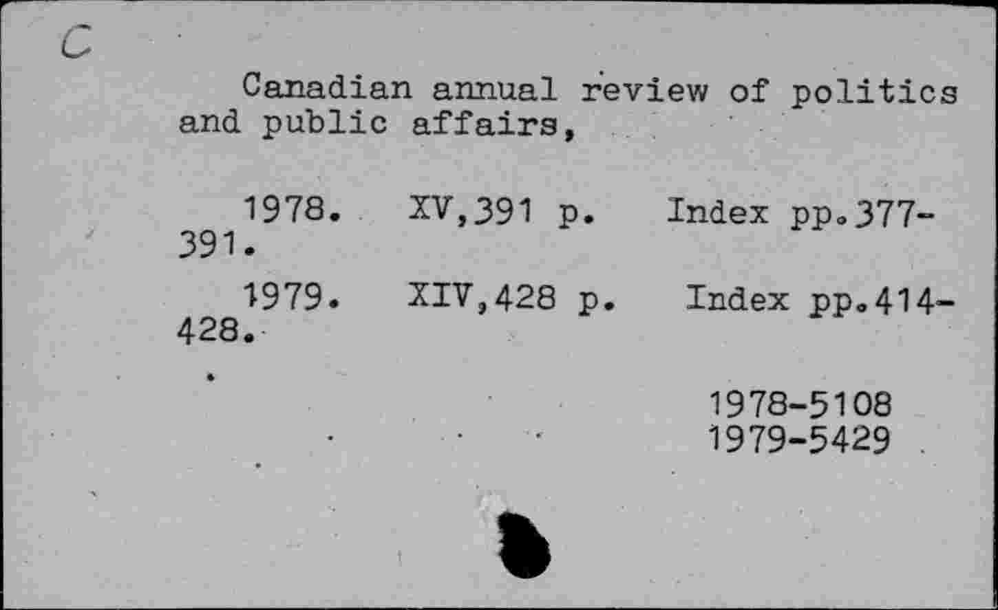 ﻿Canadian annual review of politics and public affairs,
1978.	XV,391 p. Index pp.377-391.
1979.	XIV,428 p. Index pp.414-428.
1978-	5108
1979-	5429